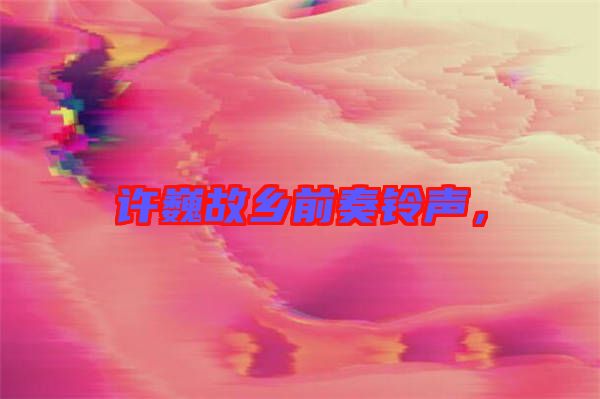 許巍故鄉前奏鈴聲，