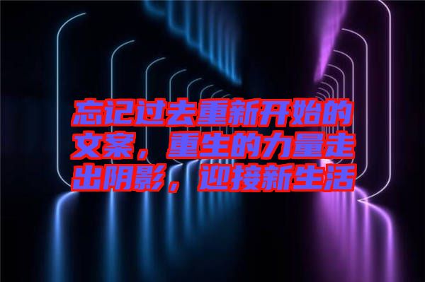 忘記過(guò)去重新開(kāi)始的文案，重生的力量走出陰影，迎接新生活