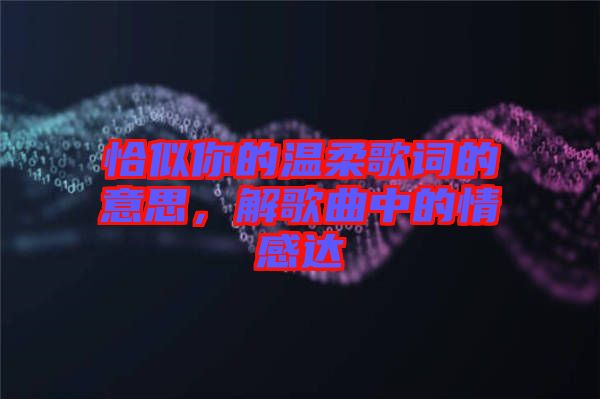 恰似你的溫柔歌詞的意思，解歌曲中的情感達(dá)