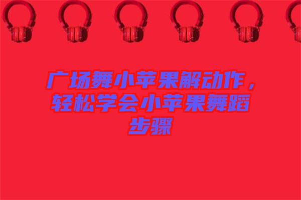 廣場(chǎng)舞小蘋(píng)果解動(dòng)作，輕松學(xué)會(huì)小蘋(píng)果舞蹈步驟