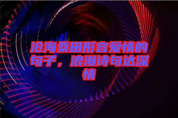 滄海桑田形容愛情的句子，浪漫詩句達深情