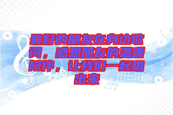 最好的朋友在身邊歌詞，感恩朋友的溫暖陪伴，讓我們一起唱出來