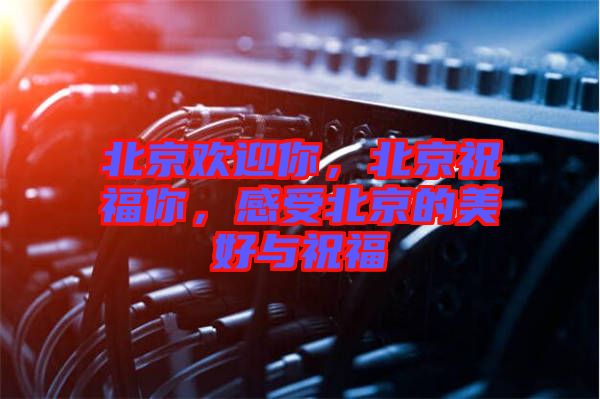 北京歡迎你，北京祝福你，感受北京的美好與祝福