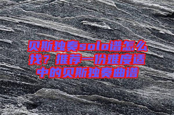 貝斯獨奏solo譜怎么找？推薦一份難度適中的貝斯獨奏曲譜