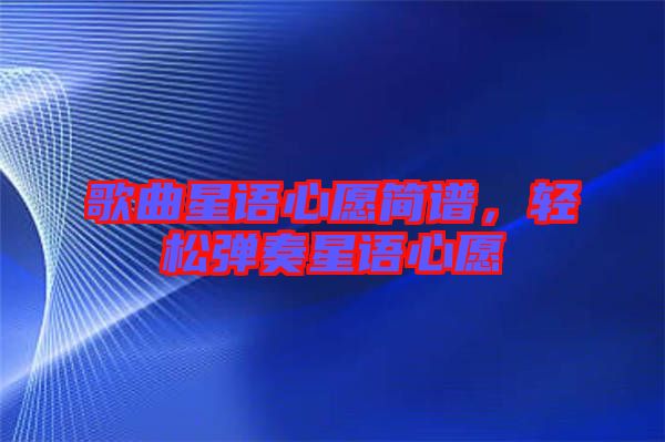 歌曲星語心愿簡譜，輕松彈奏星語心愿