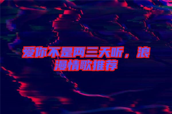 愛你不是兩三天聽，浪漫情歌推薦