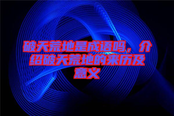 破天荒地是成語嗎，介紹破天荒地的來歷及意義