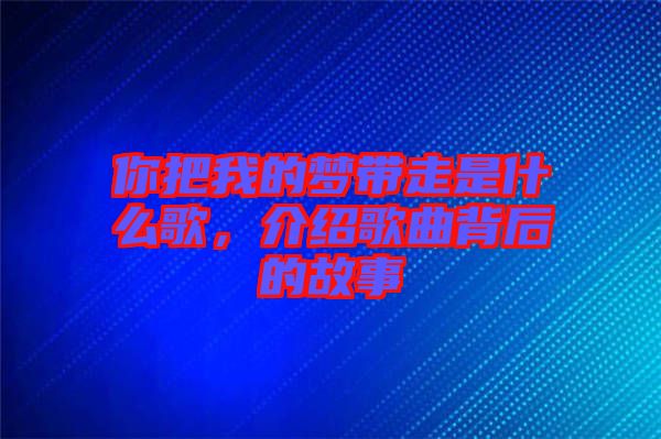 你把我的夢帶走是什么歌，介紹歌曲背后的故事