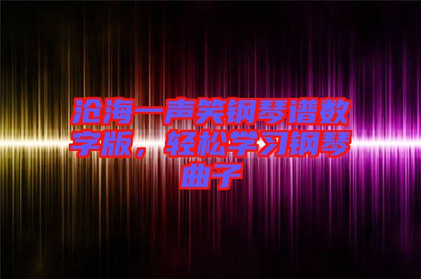 滄海一聲笑鋼琴譜數字版，輕松學習鋼琴曲子