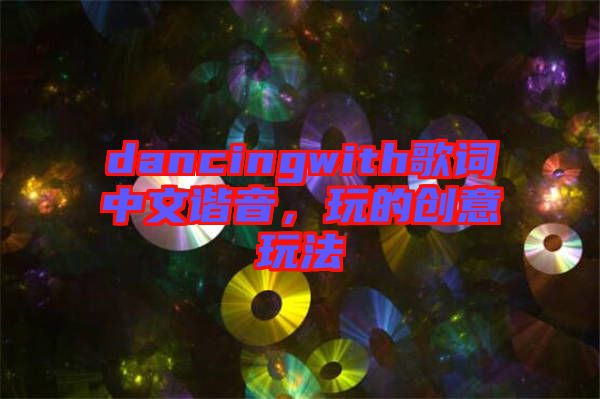 dancingwith歌詞中文諧音，玩的創意玩法