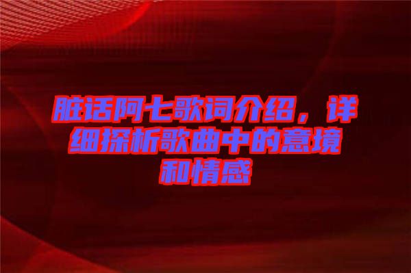 臟話阿七歌詞介紹，詳細探析歌曲中的意境和情感
