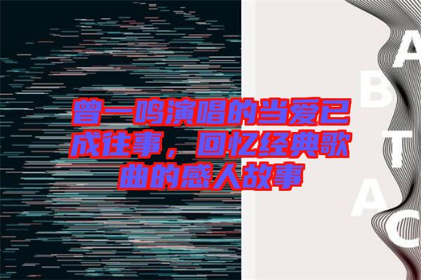 曾一鳴演唱的當愛已成往事，回憶經典歌曲的感人故事