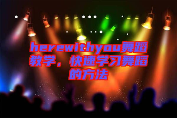 herewithyou舞蹈教學(xué)，快速學(xué)習(xí)舞蹈的方法