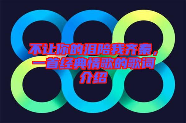 不讓你的淚陪我齊秦，一首經(jīng)典情歌的歌詞介紹