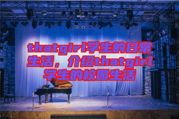 thatgirl學生的日常生活，介紹thatgirl學生的校園生活