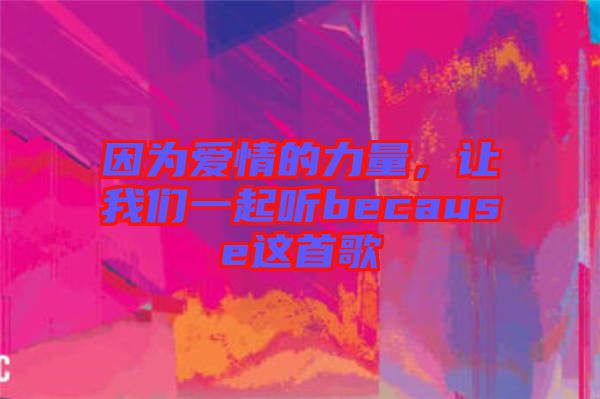 因?yàn)閻矍榈牧α?，讓我們一起聽because這首歌