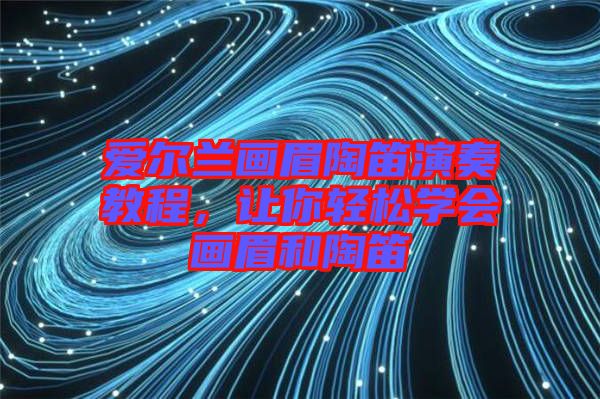 愛爾蘭畫眉陶笛演奏教程，讓你輕松學會畫眉和陶笛