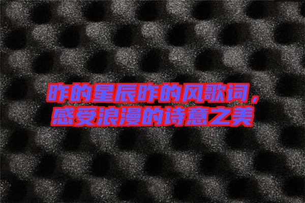 昨的星辰昨的風歌詞，感受浪漫的詩意之美