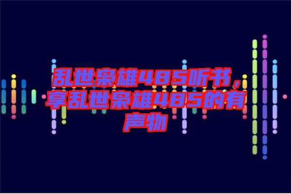 亂世梟雄485聽書，享亂世梟雄485的有聲物