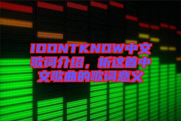 IDONTKNOW中文歌詞介紹，析這首中文歌曲的歌詞意義