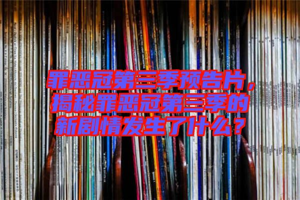罪惡冠第三季預告片，揭秘罪惡冠第三季的新劇情發(fā)生了什么？