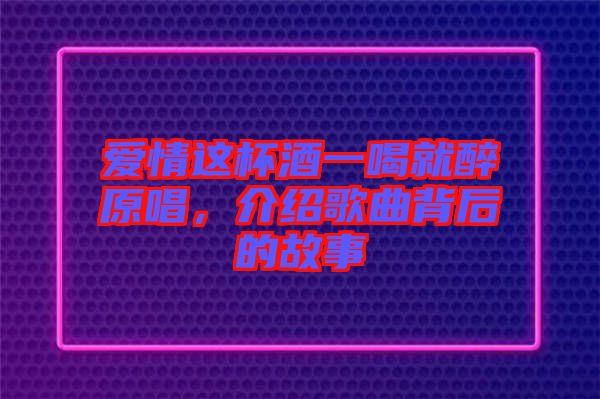 愛情這杯酒一喝就醉原唱，介紹歌曲背后的故事