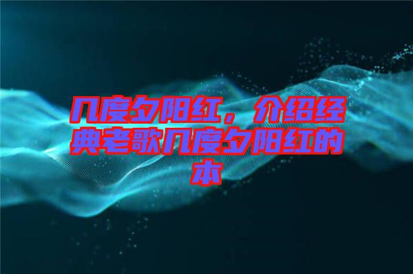 幾度夕陽紅，介紹經典老歌幾度夕陽紅的本
