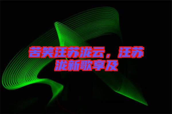 苦笑汪蘇瀧云，汪蘇瀧新歌享及