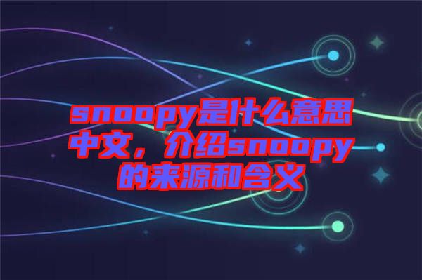 snoopy是什么意思中文，介紹snoopy的來(lái)源和含義