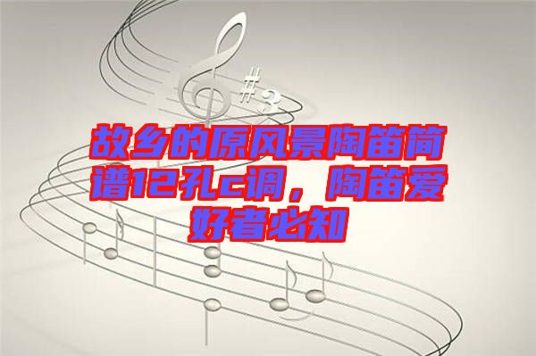故鄉的原風景陶笛簡譜12孔c調，陶笛愛好者必知