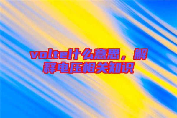 volte什么意思，解釋電壓相關知識