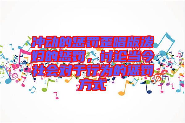 沖動的懲罰歪唱版潑婦的懲罰，討論當(dāng)今社會對于行為的懲罰方式