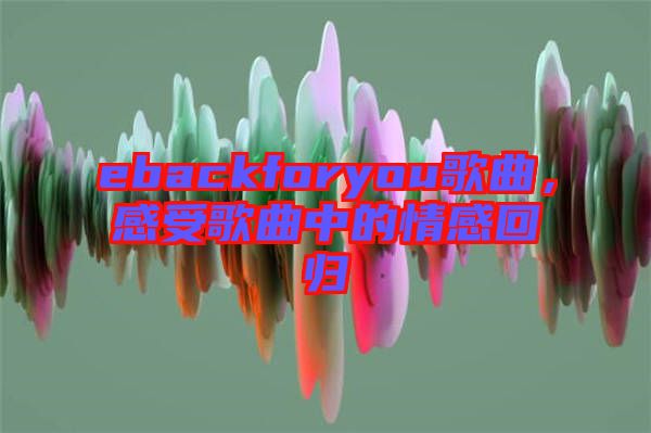 ebackforyou歌曲，感受歌曲中的情感回歸