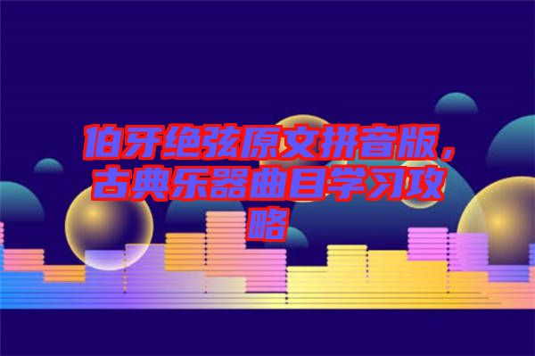 伯牙絕弦原文拼音版，古典樂器曲目學習攻略