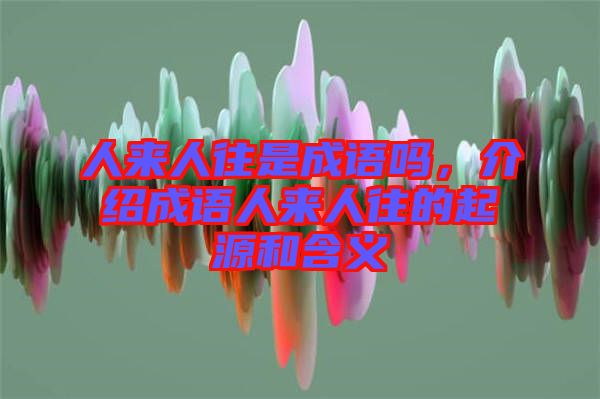 人來(lái)人往是成語(yǔ)嗎，介紹成語(yǔ)人來(lái)人往的起源和含義