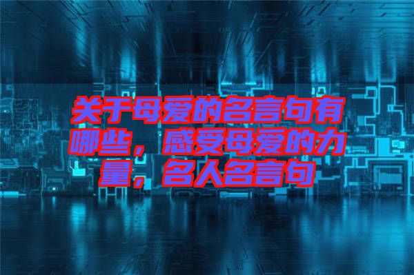 關(guān)于母愛的名言句有哪些，感受母愛的力量，名人名言句