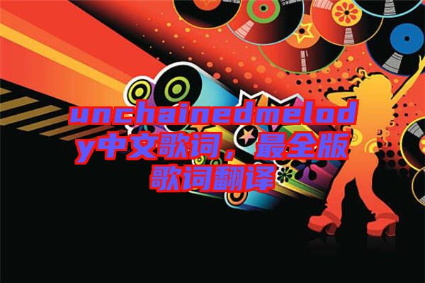 unchainedmelody中文歌詞，最全版歌詞翻譯