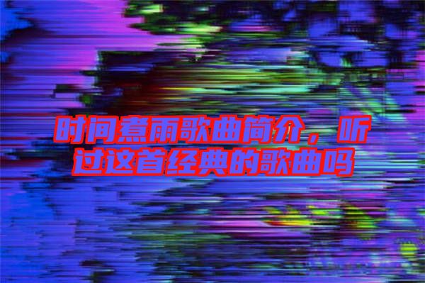 時(shí)間煮雨歌曲簡介，聽過這首經(jīng)典的歌曲嗎