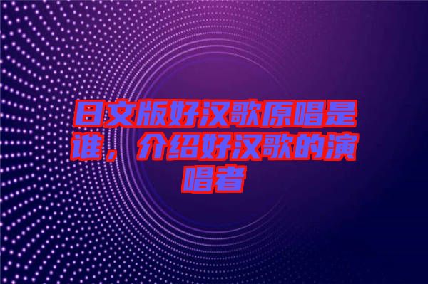 日文版好漢歌原唱是誰，介紹好漢歌的演唱者