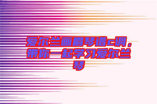 愛爾蘭畫眉琴譜c調，帶你一起學習愛爾蘭琴