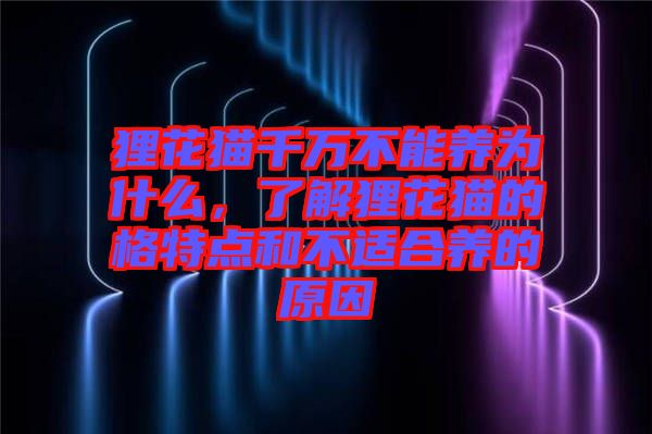 貍花貓千萬不能養為什么，了解貍花貓的格特點和不適合養的原因
