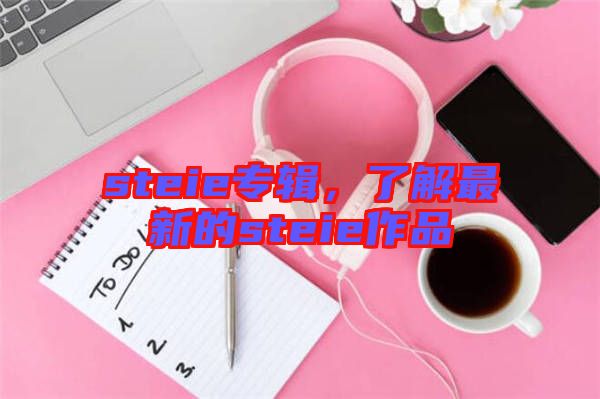 steie專輯，了解最新的steie作品