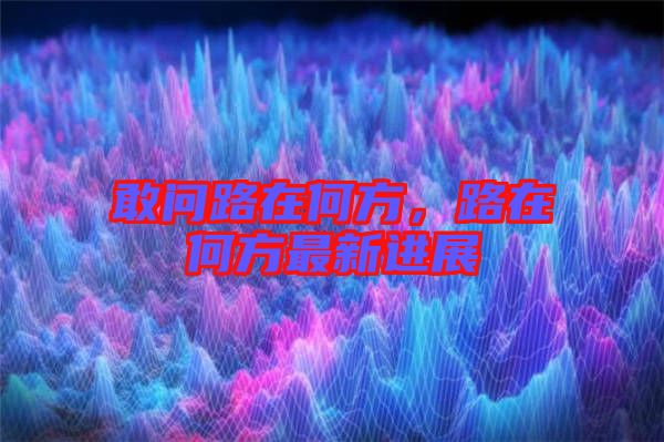 敢問路在何方，路在何方最新進展
