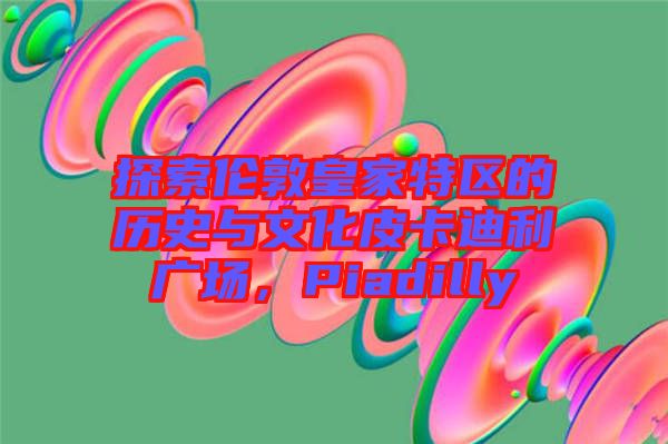 探索倫敦皇家特區(qū)的歷史與文化皮卡迪利廣場，Piadilly