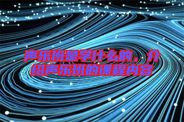 聲樂班是學(xué)什么的，介紹聲樂班的課程內(nèi)容