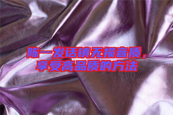 陳一發話鎮無損音質，享受高品質的方法