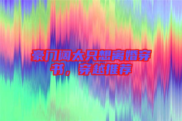 豪門闊太只想離婚穿書，穿越推薦
