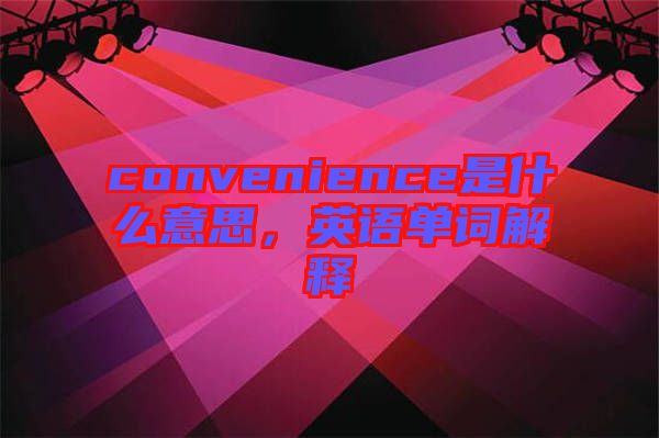convenience是什么意思，英語單詞解釋