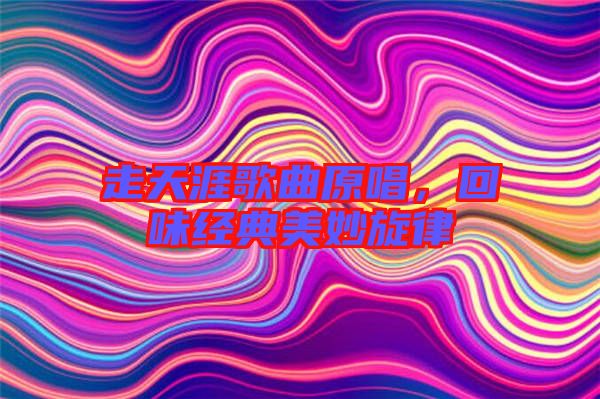 走天涯歌曲原唱，回味經典美妙旋律