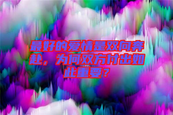 最好的愛(ài)情是雙向奔赴，為何雙方付出如此重要？